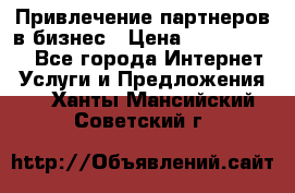 Привлечение партнеров в бизнес › Цена ­ 5000-10000 - Все города Интернет » Услуги и Предложения   . Ханты-Мансийский,Советский г.